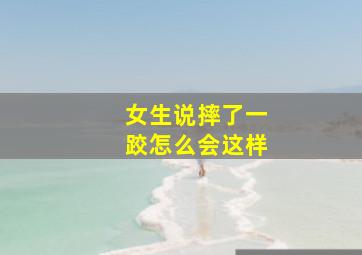 女生说摔了一跤怎么会这样