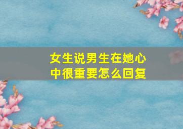 女生说男生在她心中很重要怎么回复