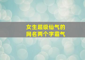 女生超级仙气的网名两个字霸气