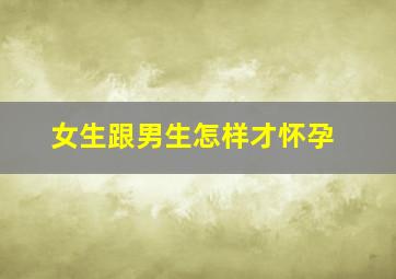 女生跟男生怎样才怀孕