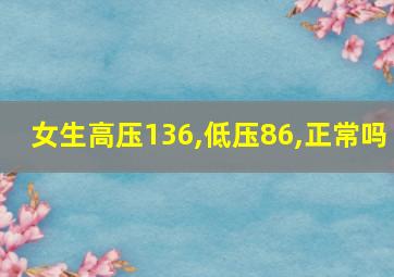 女生高压136,低压86,正常吗