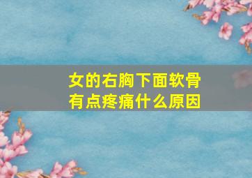 女的右胸下面软骨有点疼痛什么原因