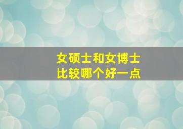 女硕士和女博士比较哪个好一点