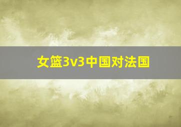 女篮3v3中国对法国