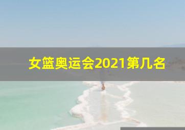 女篮奥运会2021第几名