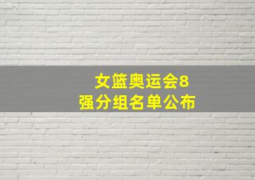 女篮奥运会8强分组名单公布