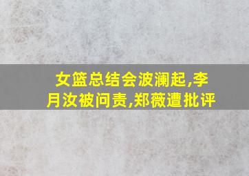 女篮总结会波澜起,李月汝被问责,郑薇遭批评