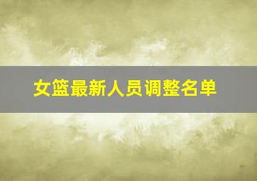 女篮最新人员调整名单