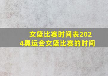 女篮比赛时间表2024奥运会女篮比赛的时间