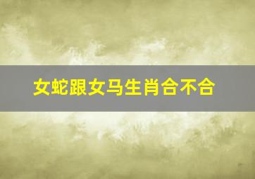 女蛇跟女马生肖合不合