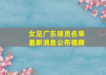 女足广东球员名单最新消息公布视频