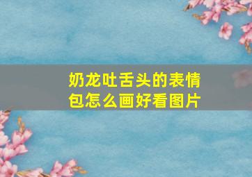 奶龙吐舌头的表情包怎么画好看图片