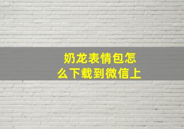 奶龙表情包怎么下载到微信上