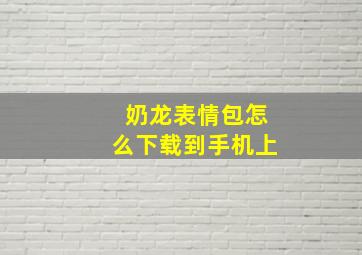 奶龙表情包怎么下载到手机上