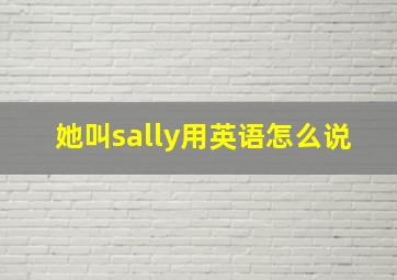 她叫sally用英语怎么说