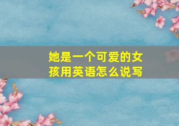 她是一个可爱的女孩用英语怎么说写