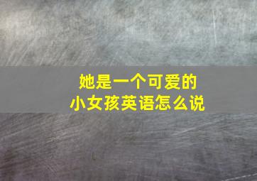 她是一个可爱的小女孩英语怎么说