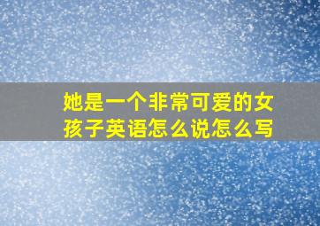 她是一个非常可爱的女孩子英语怎么说怎么写