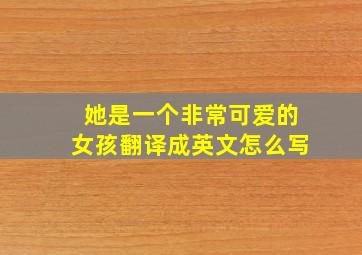 她是一个非常可爱的女孩翻译成英文怎么写