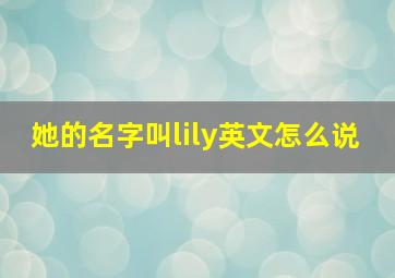 她的名字叫lily英文怎么说