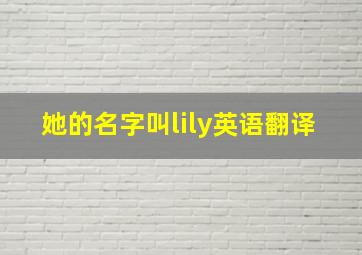 她的名字叫lily英语翻译