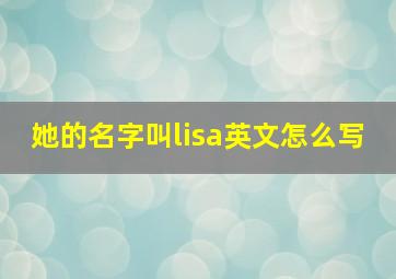 她的名字叫lisa英文怎么写