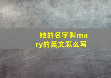 她的名字叫mary的英文怎么写