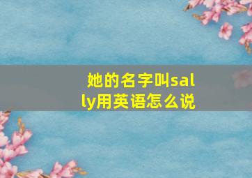 她的名字叫sally用英语怎么说