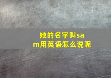 她的名字叫sam用英语怎么说呢