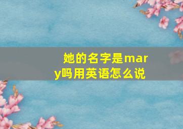 她的名字是mary吗用英语怎么说