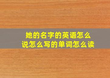 她的名字的英语怎么说怎么写的单词怎么读