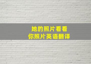 她的照片看看你照片英语翻译