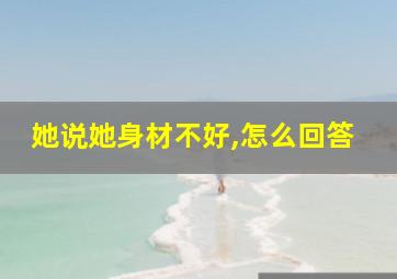 她说她身材不好,怎么回答