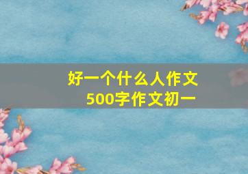 好一个什么人作文500字作文初一