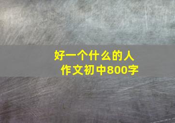 好一个什么的人作文初中800字