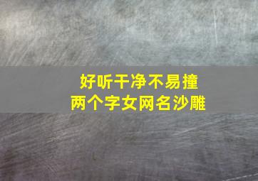 好听干净不易撞两个字女网名沙雕