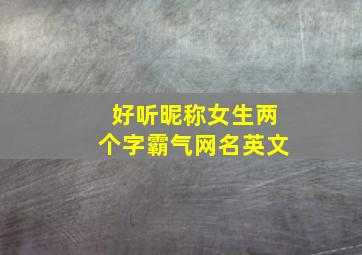 好听昵称女生两个字霸气网名英文