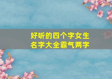 好听的四个字女生名字大全霸气两字