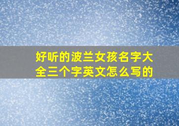 好听的波兰女孩名字大全三个字英文怎么写的