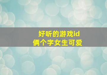 好听的游戏id俩个字女生可爱