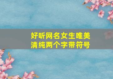 好听网名女生唯美清纯两个字带符号