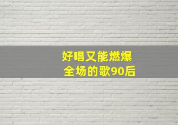 好唱又能燃爆全场的歌90后