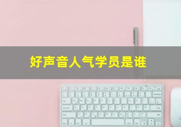 好声音人气学员是谁