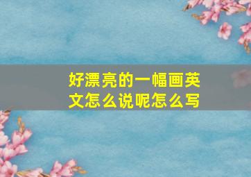 好漂亮的一幅画英文怎么说呢怎么写