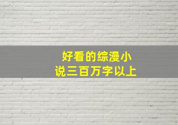 好看的综漫小说三百万字以上