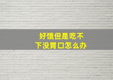 好饿但是吃不下没胃口怎么办