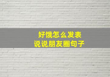 好饿怎么发表说说朋友圈句子