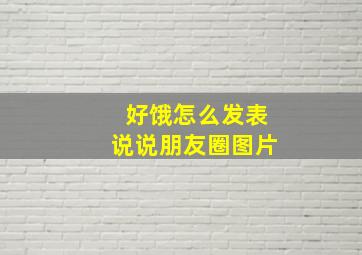 好饿怎么发表说说朋友圈图片