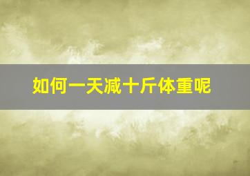 如何一天减十斤体重呢