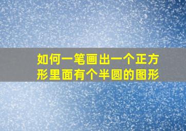 如何一笔画出一个正方形里面有个半圆的图形